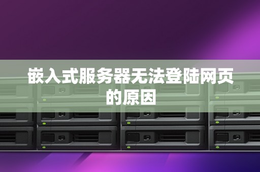 嵌入式服务器无法登陆网页的原因