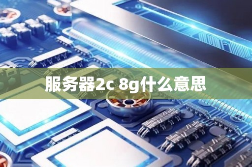 服务器2c 8g什么意思