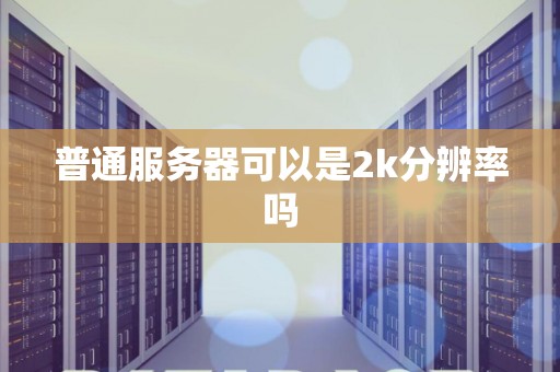 普通服务器可以是2k分辨率吗