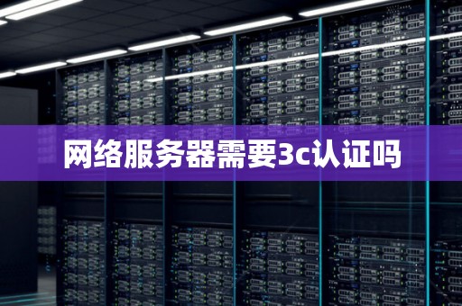 网络服务器需要3c认证吗