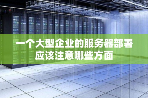 一个大型企业的服务器部署应该注意哪些方面