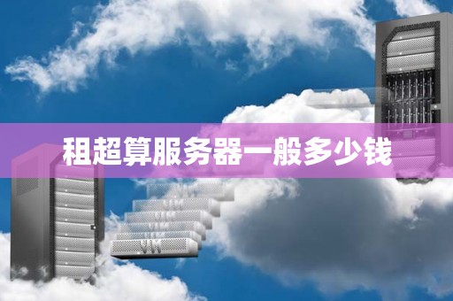 租超算服务器一般多少钱 租超算服务器一般多少钱