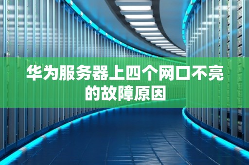 华为服务器上四个网口不亮的故障原因