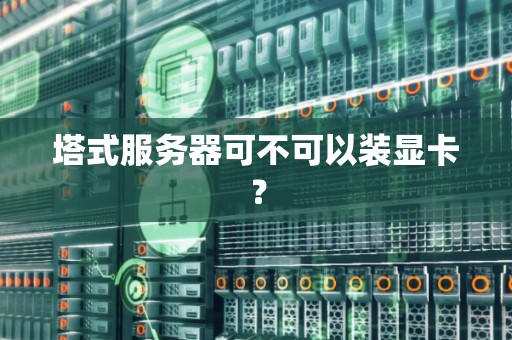 塔式服务器可不可以装显卡？