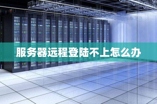 服务器远程登陆不上怎么办
