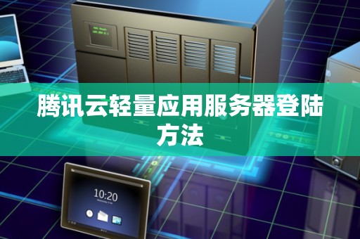 腾讯云轻量应用服务器登陆方法 腾讯云轻量应用服务器登陆方法