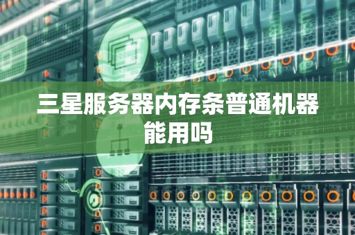 三星服务器内存条普通机器能用吗