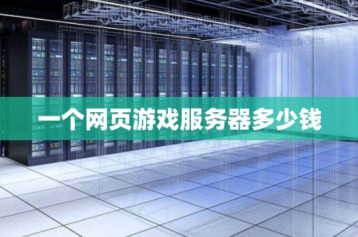 一个网页游戏服务器多少钱