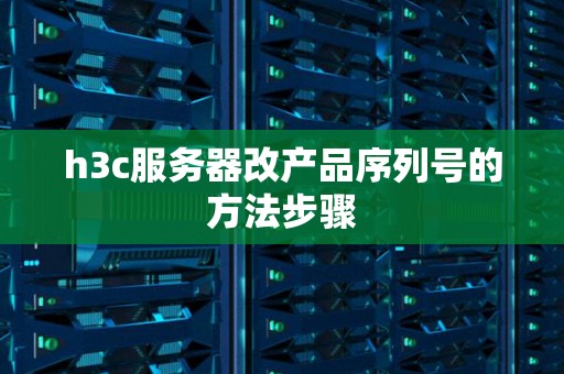 h3c服务器改产品序列号的方法步骤