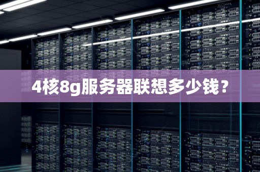 4核8g服务器联想多少钱？