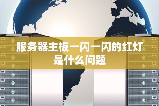 服务器主板一闪一闪的红灯是什么问题 服务器主板一闪一闪的红灯是什么问题