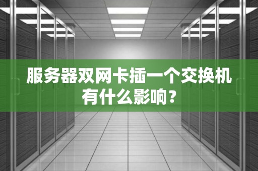 服务器双网卡插一个交换机有什么影响? 服务器双网卡插一个交换机有什么影响?