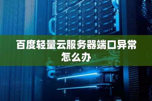 百度轻量云服务器端口异常怎么办
