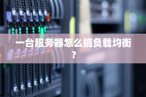 一台服务器怎么搞负载均衡? 一台服务器怎么搞负载均衡?