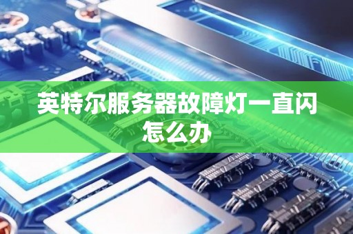 英特尔服务器故障灯一直闪怎么办 英特尔服务器故障灯一直闪怎么办