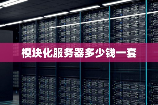 模块化服务器多少钱一套 模块化服务器多少钱一套