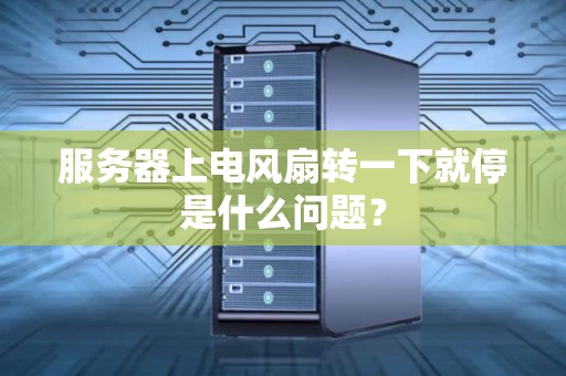 服务器上电风扇转一下就停是什么问题？