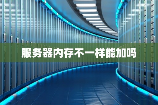 服务器内存不一样能加吗