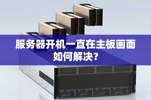 服务器开机一直在主板画面如何解决？
