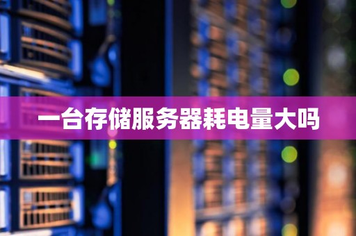 一台存储服务器耗电量大吗