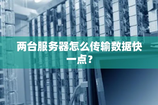 两台服务器怎么传输数据快一点？