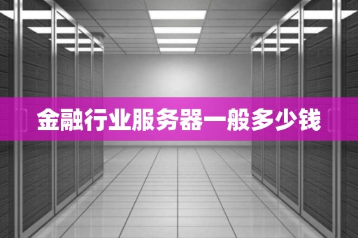 金融行业服务器一般多少钱