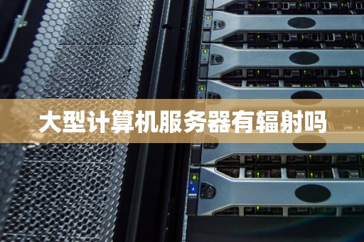 大型计算机服务器有辐射吗