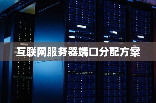互联网服务器端口分配方案 互联网服务器端口分配方案