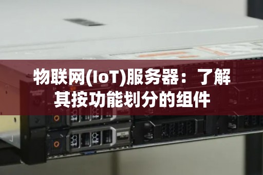物联网(IoT)服务器：了解其按功能划分的组件