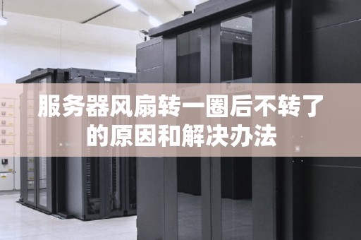 服务器风扇转一圈后不转了的原因和解决办法