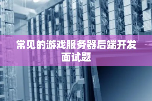 常见的游戏服务器后端开发面试题