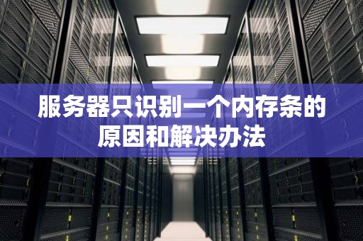 服务器只识别一个内存条的原因和解决办法