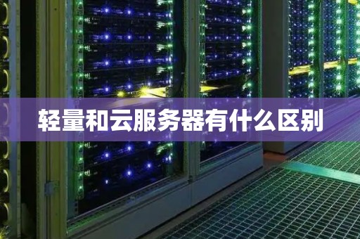 轻量和云服务器有什么区别 轻量和云服务器有什么区别