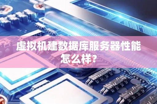 虚拟机建数据库服务器性能怎么样? 虚拟机建数据库服务器性能怎么样?