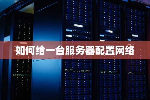 如何给一台服务器配置网络 如何给一台服务器配置网络
