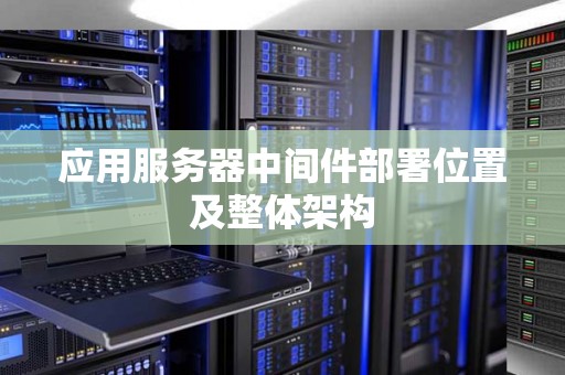 应用服务器中间件部署位置及整体架构