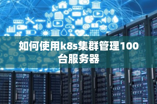 如何使用k8s集群管理100台服务器