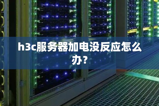 h3c服务器加电没反应怎么办？