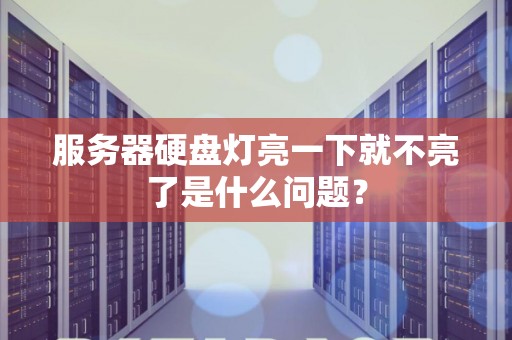 服务器硬盘灯亮一下就不亮了是什么问题？