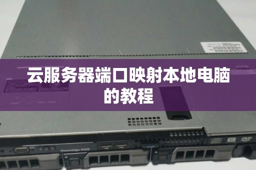 云服务器端口映射本地电脑的教程 云服务器端口映射本地电脑的教程