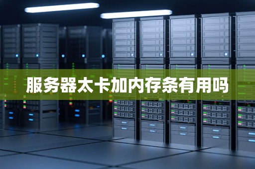 服务器太卡加内存条有用吗