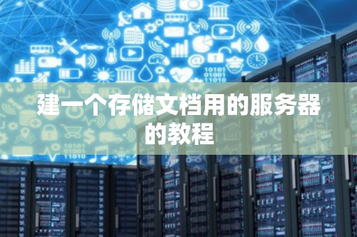 建一个存储文档用的服务器的教程
