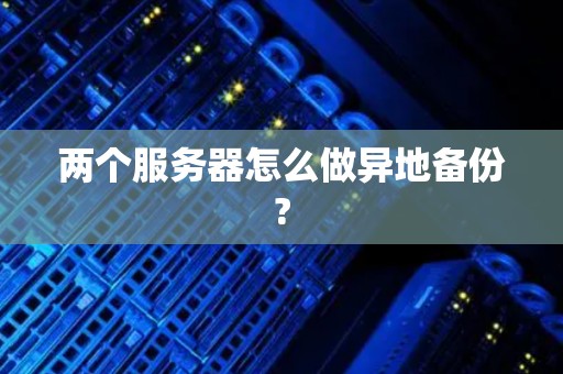 两个服务器怎么做异地备份?
