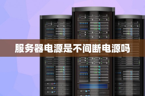 服务器电源是不间断电源吗 服务器电源是不间断电源吗