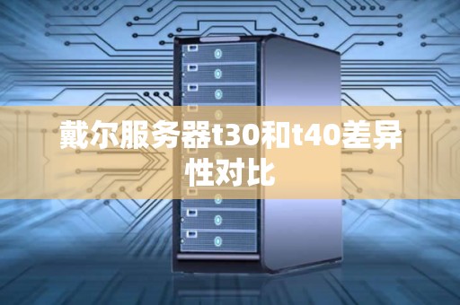 戴尔服务器t30和t40差异性对比