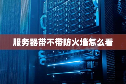 服务器带不带防火墙怎么看 服务器带不带防火墙怎么看