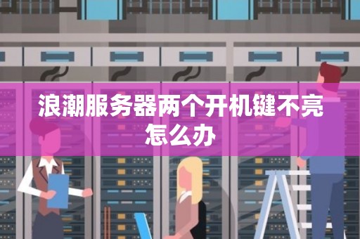 浪潮服务器两个开机键不亮怎么办