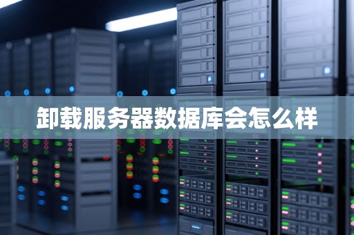 卸载服务器数据库会怎么样 卸载服务器数据库会怎么样