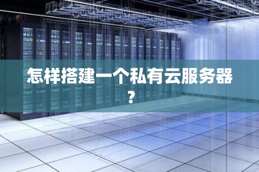 怎样搭建一个私有云服务器? 怎样搭建一个私有云服务器?