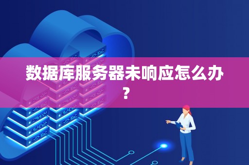 数据库服务器未响应怎么办? 数据库服务器未响应怎么办?